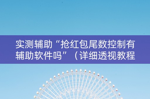 实测辅助“抢红包尾数控制有辅助软件吗”（详细透视教程）-哔哩哔哩