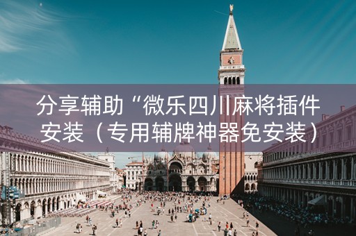 分享辅助“微乐四川麻将插件安装（专用辅牌神器免安装）