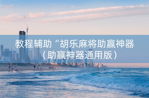教程辅助“胡乐麻将助赢神器（助赢神器通用版）