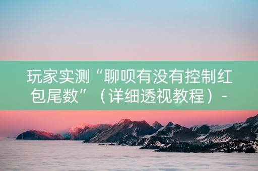 玩家实测“聊呗有没有控制红包尾数”（详细透视教程）-哔哩哔哩