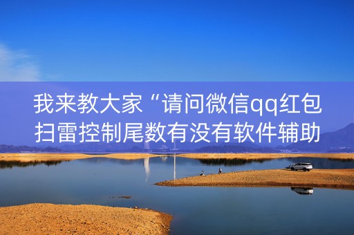 我来教大家“请问微信qq红包扫雷控制尾数有没有软件辅助开挂”（详细透视教程）-哔哩哔哩