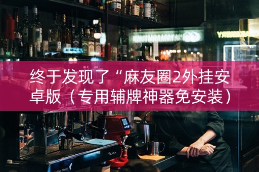 终于发现了“麻友圈2外挂安卓版（专用辅牌神器免安装）