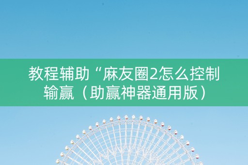教程辅助“麻友圈2怎么控制输赢（助赢神器通用版）