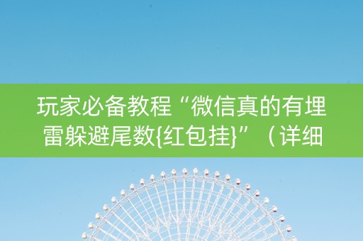 玩家必备教程“微信真的有埋雷躲避尾数{红包挂}”（详细透视教程）-哔哩哔哩