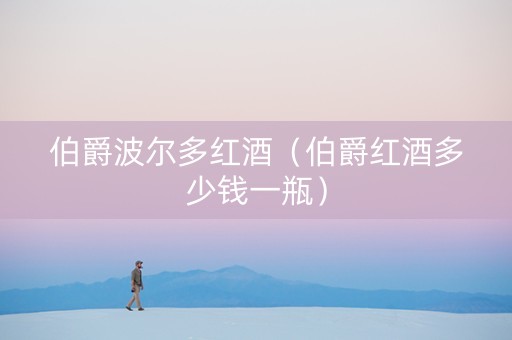 伯爵波尔多红酒（伯爵红酒多少钱一瓶）