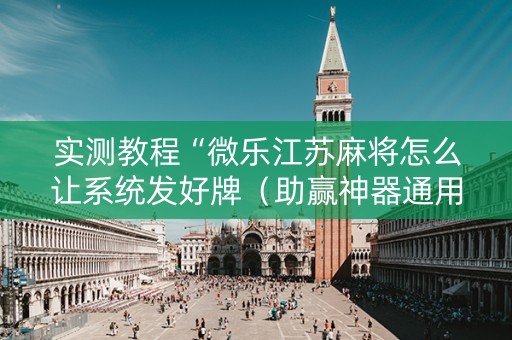 实测教程“微乐江苏麻将怎么让系统发好牌（助赢神器通用版）