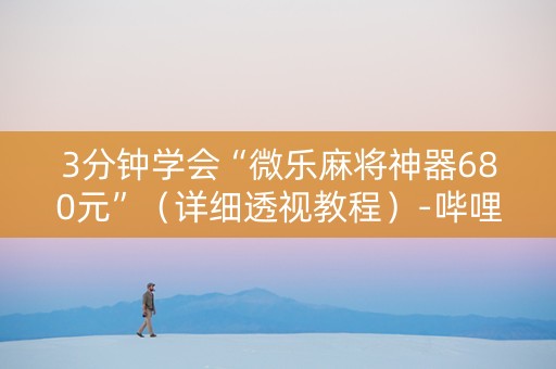 3分钟学会“微乐麻将神器680元”（详细透视教程）-哔哩哔哩