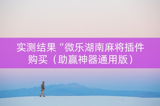 实测结果“微乐湖南麻将插件购买（助赢神器通用版）