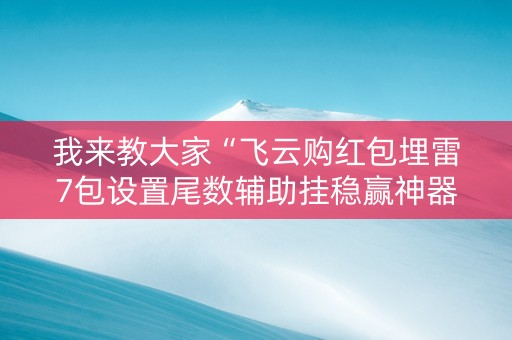 我来教大家“飞云购红包埋雷7包设置尾数辅助挂稳赢神器”（详细透视教程）-哔哩哔哩