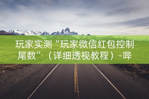 玩家实测“玩家微信红包控制尾数”（详细透视教程）-哔哩哔哩