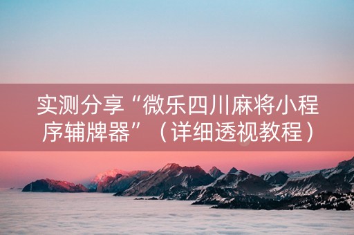 实测分享“微乐四川麻将小程序辅牌器”（详细透视教程）-哔哩哔哩