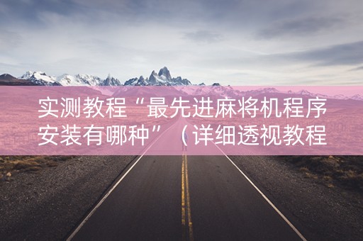 实测教程“最先进麻将机程序安装有哪种”（详细透视教程）-哔哩哔哩