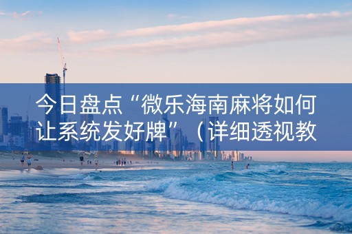 今日盘点“微乐海南麻将如何让系统发好牌”（详细透视教程）-哔哩哔哩