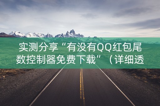 实测分享“有没有QQ红包尾数控制器免费下载”（详细透视教程）-哔哩哔哩