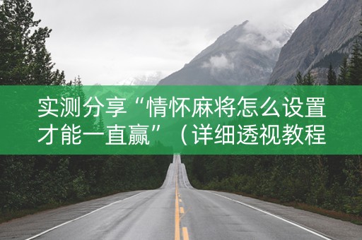 实测分享“情怀麻将怎么设置才能一直赢”（详细透视教程）-哔哩哔哩