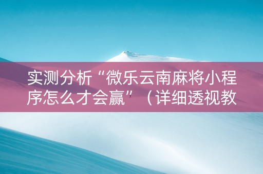 实测分析“微乐云南麻将小程序怎么才会赢”（详细透视教程）-哔哩哔哩