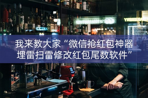 我来教大家“微信抢红包神器埋雷扫雷修改红包尾数软件”（详细透视教程）-哔哩哔哩