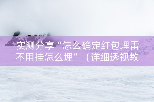 实测分享“怎么确定红包埋雷不用挂怎么埋”（详细透视教程）-哔哩哔哩