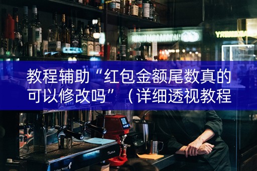 教程辅助“红包金额尾数真的可以修改吗”（详细透视教程）-哔哩哔哩