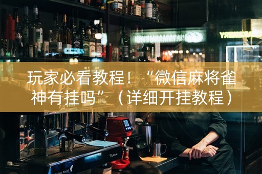 玩家必看教程！“微信麻将雀神有挂吗”（详细开挂教程）-哔哩哔哩