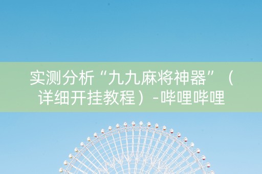 实测分析“九九麻将神器”（详细开挂教程）-哔哩哔哩