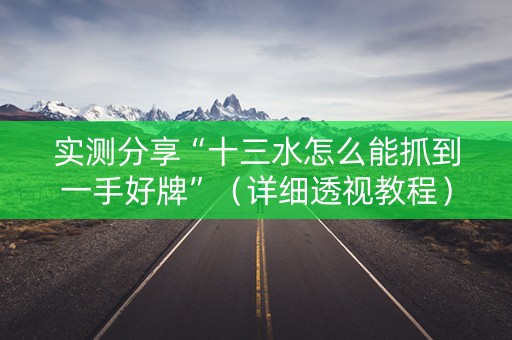 实测分享“十三水怎么能抓到一手好牌”（详细透视教程）-哔哩哔哩
