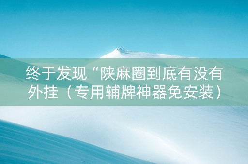 终于发现“陕麻圈到底有没有外挂（专用辅牌神器免安装）