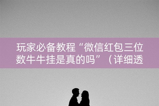 玩家必备教程“微信红包三位数牛牛挂是真的吗”（详细透视教程）-哔哩哔哩