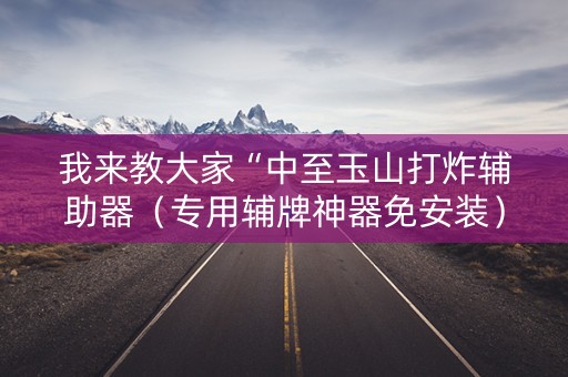 我来教大家“中至玉山打炸辅助器（专用辅牌神器免安装）
