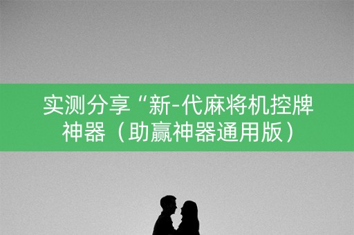 实测分享“新-代麻将机控牌神器（助赢神器通用版）
