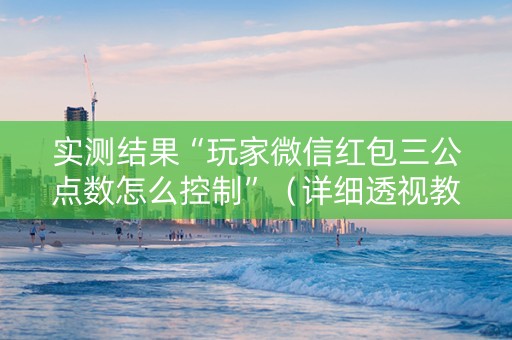 实测结果“玩家微信红包三公点数怎么控制”（详细透视教程）-哔哩哔哩