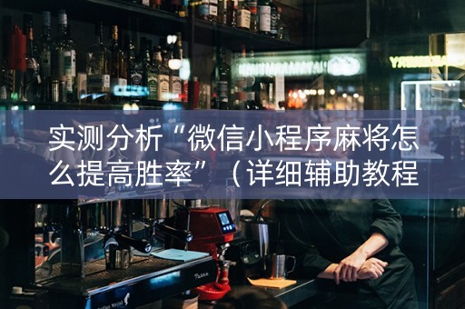 实测分析“微信小程序麻将怎么提高胜率”（详细辅助教程）-哔哩哔哩