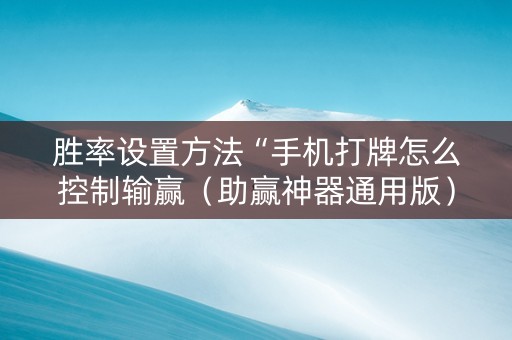 胜率设置方法“手机打牌怎么控制输赢（助赢神器通用版）