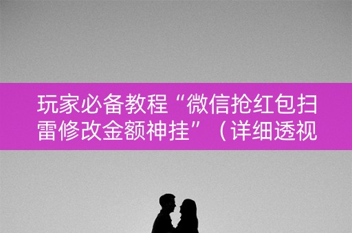 玩家必备教程“微信抢红包扫雷修改金额神挂”（详细透视教程）-哔哩哔哩