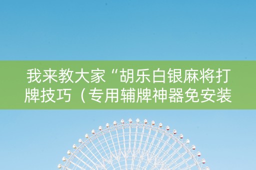 我来教大家“胡乐白银麻将打牌技巧（专用辅牌神器免安装）