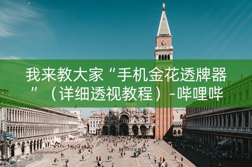 我来教大家“手机金花透牌器”（详细透视教程）-哔哩哔哩