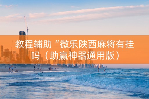 教程辅助“微乐陕西麻将有挂吗（助赢神器通用版）