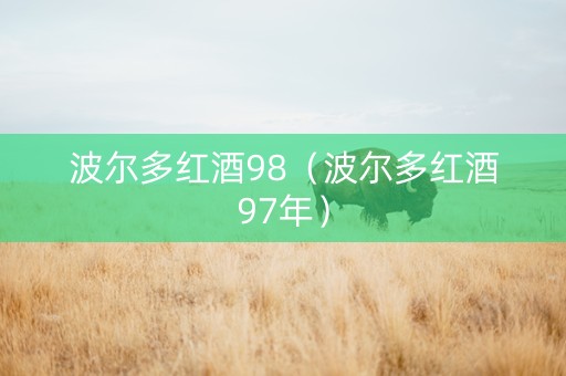 波尔多红酒98（波尔多红酒97年）