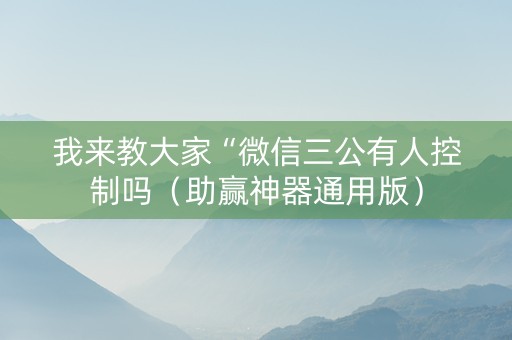 我来教大家“微信三公有人控制吗（助赢神器通用版）