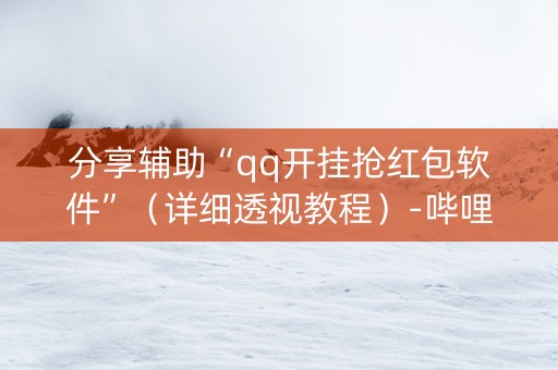 分享辅助“qq开挂抢红包软件”（详细透视教程）-哔哩哔哩