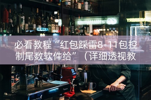 必看教程“红包踩雷8-11包控制尾数软件给”（详细透视教程）-哔哩哔哩