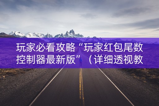 玩家必看攻略“玩家红包尾数控制器最新版”（详细透视教程）-哔哩哔哩