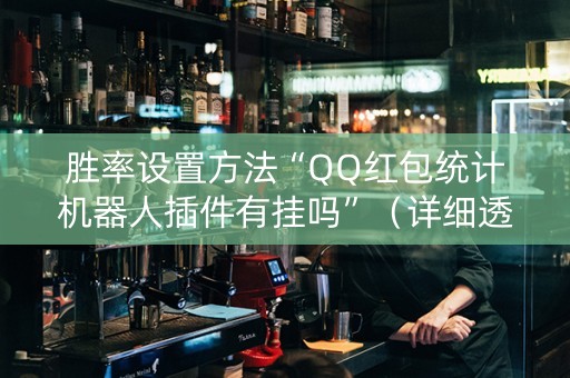 胜率设置方法“QQ红包统计机器人插件有挂吗”（详细透视教程）-哔哩哔哩