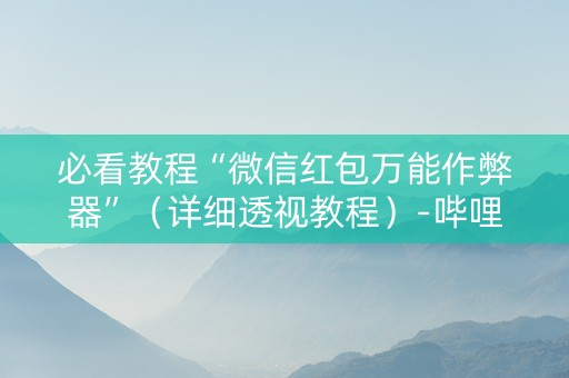 必看教程“微信红包万能作弊器”（详细透视教程）-哔哩哔哩