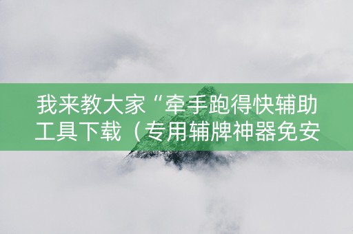 我来教大家“牵手跑得快辅助工具下载（专用辅牌神器免安装）