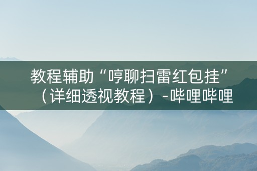 教程辅助“哼聊扫雷红包挂”（详细透视教程）-哔哩哔哩