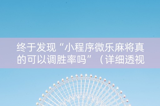 终于发现“小程序微乐麻将真的可以调胜率吗”（详细透视教程）-哔哩哔哩