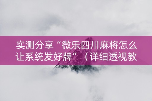 实测分享“微乐四川麻将怎么让系统发好牌”（详细透视教程）-哔哩哔哩