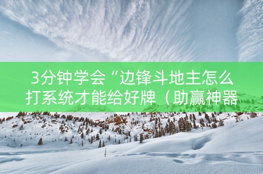 3分钟学会“边锋斗地主怎么打系统才能给好牌（助赢神器通用版）