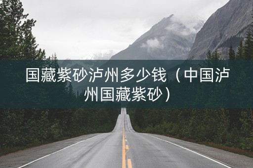国藏紫砂泸州多少钱（中国泸州国藏紫砂）